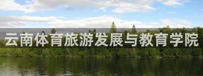 米兰体育官方正版app官方:云南体育旅游发展与教育学院