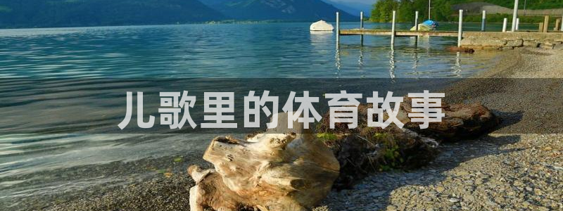 米兰体育官方正版app官网:儿歌里的体育故事