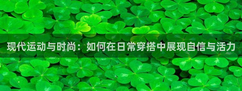 海南米兰体育官网下载:现代运动与时尚:如何在日常穿搭中展现自